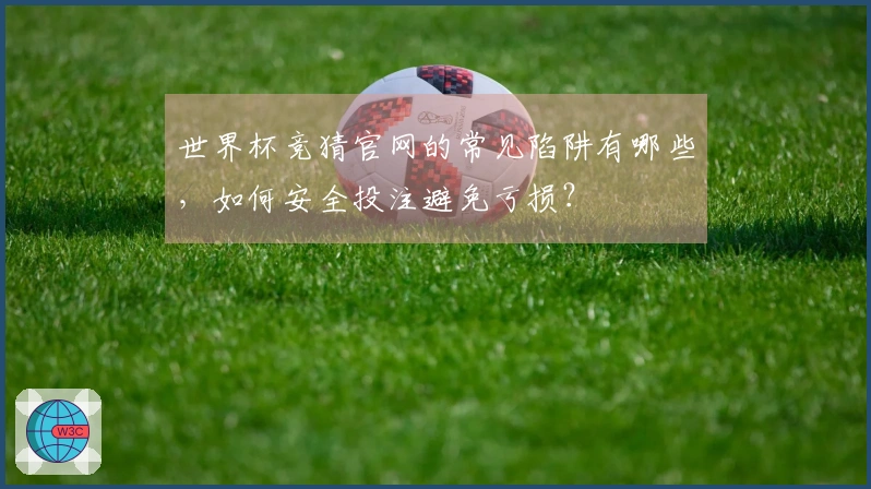世界杯竞猜官网的常见陷阱有哪些，如何安全投注避免亏损？