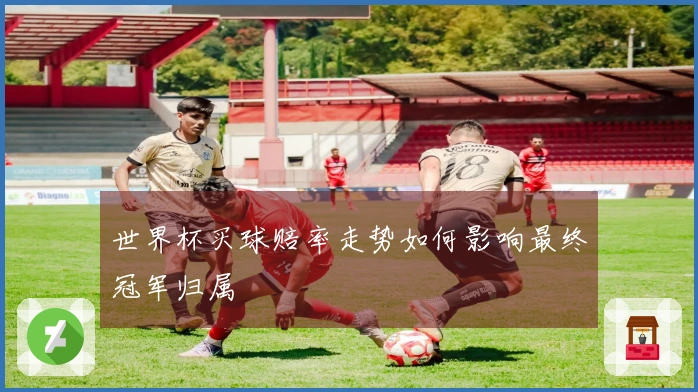 世界杯买球赔率走势如何影响最终冠军归属