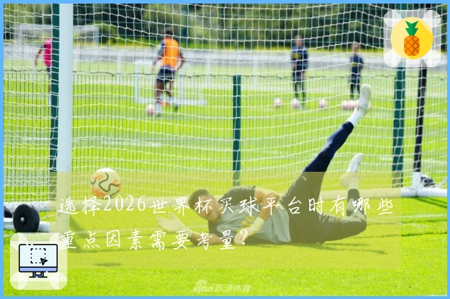 选择2026世界杯买球平台时有哪些重点因素需要考量？