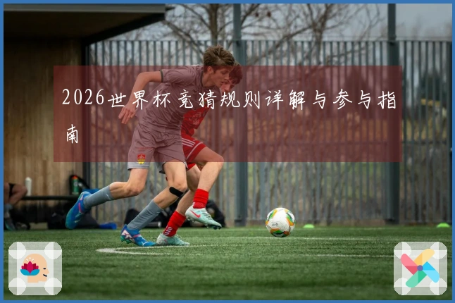 2026世界杯竞猜规则详解与参与指南